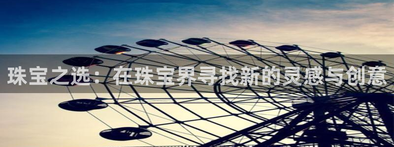 新宝5挂机：珠宝之选：在珠宝界寻找新的灵感与创意
