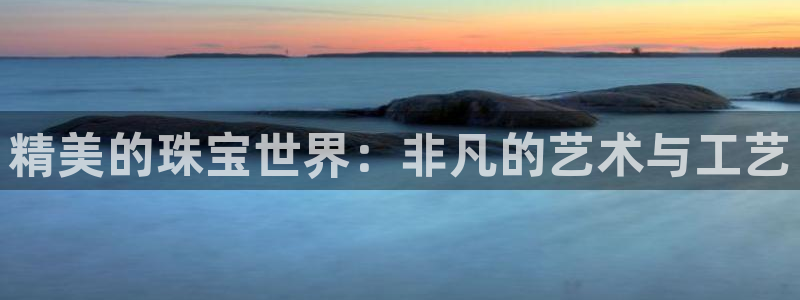 新宝5链接：精美的珠宝世界：非凡的艺术与工艺