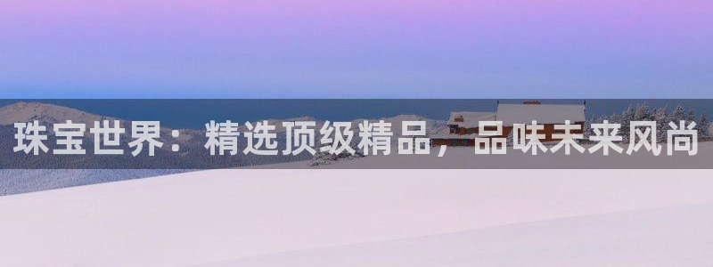 新宝5直属：珠宝世界：精选顶级精品，品味未来风尚