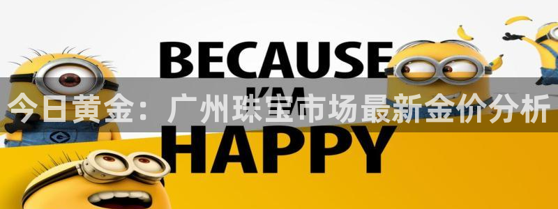 新宝5测速：今日黄金：广州珠宝市场最新金价分析