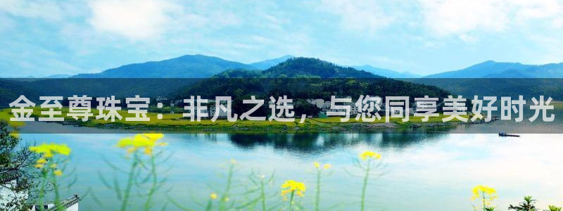 新宝5 注册：金至尊珠宝：非凡之选，与您同享美好时光