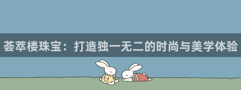 新宝5彩票是正规平台吗：荟萃楼珠宝：打造独一无二的时尚与美学体验