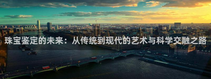 新宝5五：珠宝鉴定的未来：从传统到现代的艺术与科学交融之路