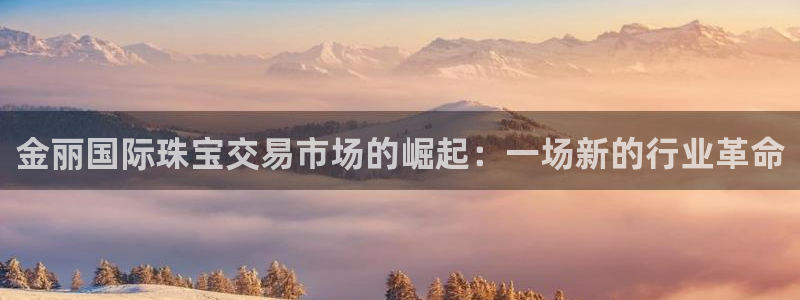 新宝5平棋牌：金丽国际珠宝交易市场的崛起：一场新的行业革命
