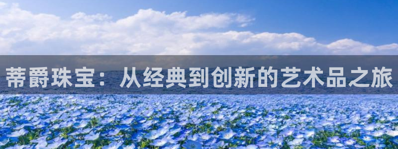 新宝5首页：蒂爵珠宝：从经典到创新的艺术品之旅