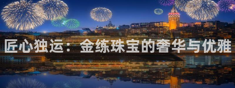 新宝5登录地址：匠心独运：金练珠宝的奢华与优雅