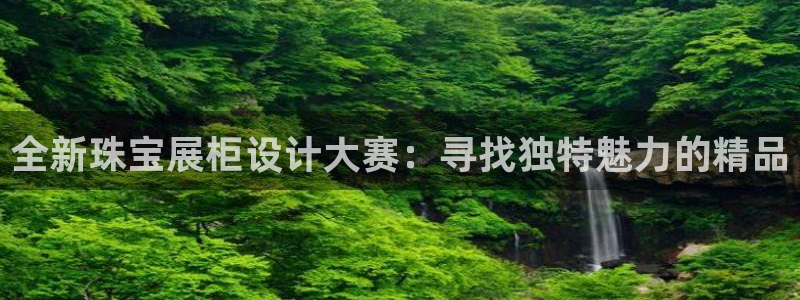 新宝5平台咋样：全新珠宝展柜设计大赛：寻找独特魅力的精品