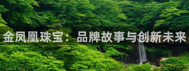 新宝5彩票娱乐平台：金凤凰珠宝：品牌故事与创新未来