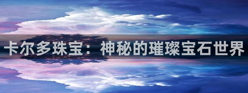 新宝5得74OOO5：卡尔多珠宝：神秘的璀璨宝石世界