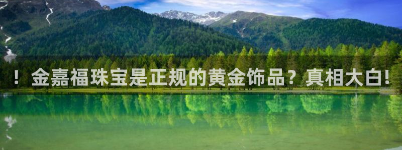 新宝5登录界面：！金嘉福珠宝是正规的黄金饰品？真相大白!