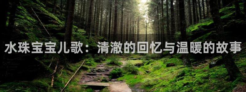 新宝5招商：水珠宝宝儿歌：清澈的回忆与温暖的故事