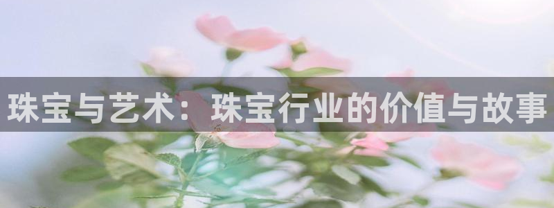 新宝5手机下载：珠宝与艺术：珠宝行业的价值与故事