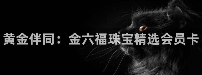 新宝5挂机软件：黄金伴同：金六福珠宝精选会员卡