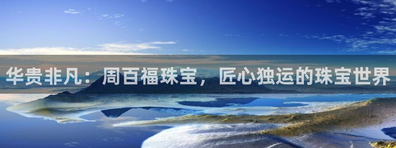 新宝5蒋7O667：华贵非凡：周百福珠宝，匠心独运的珠宝世界