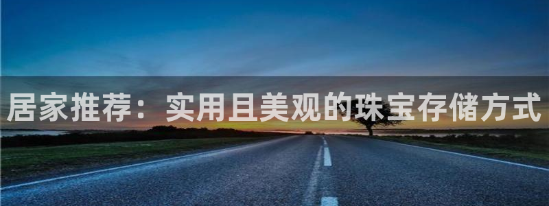 皇冠新宝5：居家推荐：实用且美观的珠宝存储方式