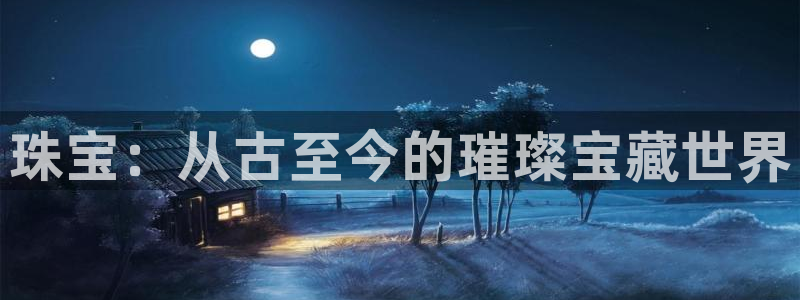 新宝5注册首页：珠宝：从古至今的璀璨宝藏世界