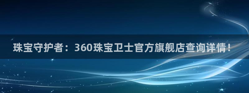 新宝5招商：珠宝守护者：360珠宝卫士官方旗舰店查询详情！