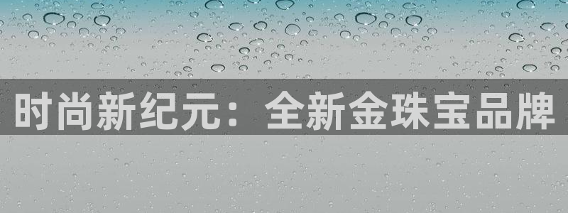 新宝5 代理：时尚新纪元：全新金珠宝品牌