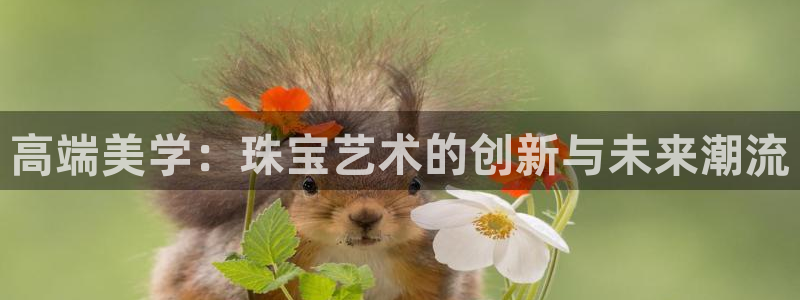 新宝5娱乐注：高端美学：珠宝艺术的创新与未来潮流