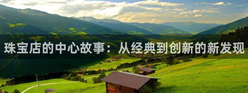 新宝5 注册：珠宝店的中心故事：从经典到创新的新发现
