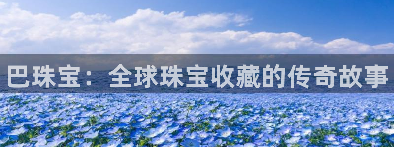 老新宝5授权登录：巴珠宝：全球珠宝收藏的传奇故事