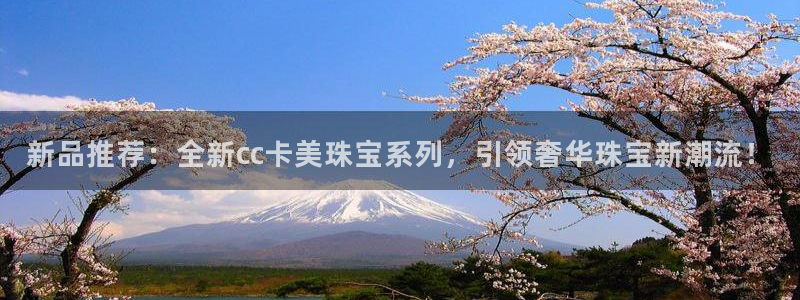 新宝5注册链接：新品推荐：全新cc卡美珠宝系列，引领奢华珠宝新潮流！