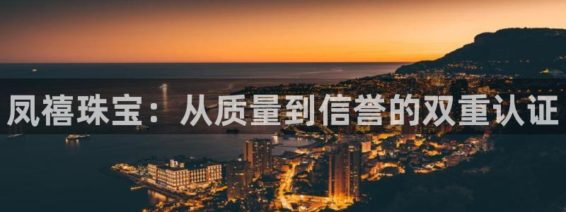 新宝5下载注册：凤禧珠宝：从质量到信誉的双重认证