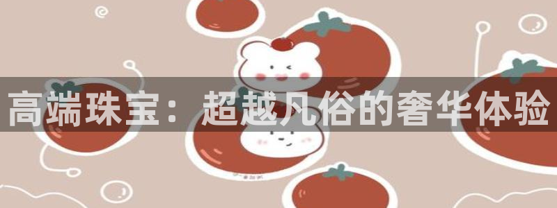 新宝5测：高端珠宝：超越凡俗的奢华体验