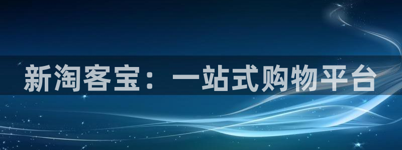 新宝5吕74OOO5：新淘客宝：一站式购物平台