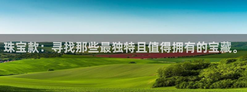 新宝5 唯一：珠宝款：寻找那些最独特且值得拥有的宝藏。