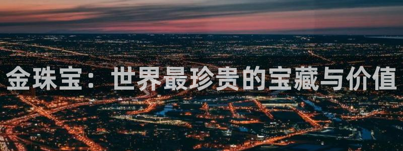 新宝5为啥开：金珠宝：世界最珍贵的宝藏与价值