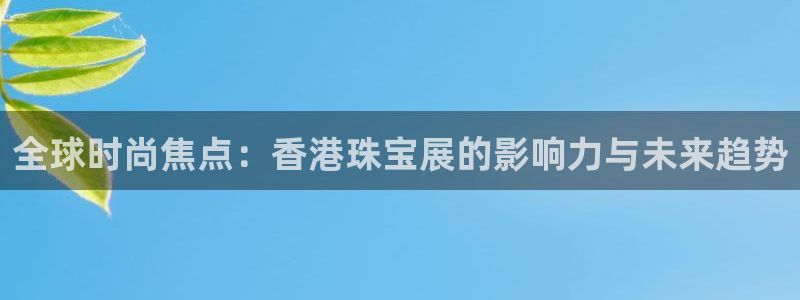 新宝_5：全球时尚焦点：香港珠宝展的影响力与未来趋势