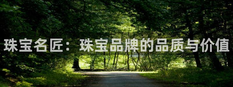 新宝5娱乐多：珠宝名匠：珠宝品牌的品质与价值