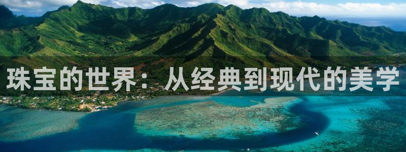 新宝5 注册：珠宝的世界：从经典到现代的美学