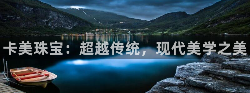 新宝5招商222111：卡美珠宝：超越传统，现代美学之美