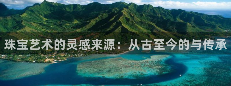 新宝5测速线路：珠宝艺术的灵感来源：从古至今的与传承