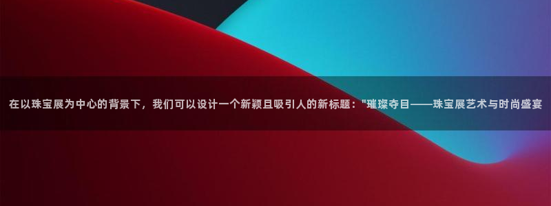 新宝cR一5：在以珠宝展为中心的背景下，我们可以设计一个新颖且吸引人的新标题：\