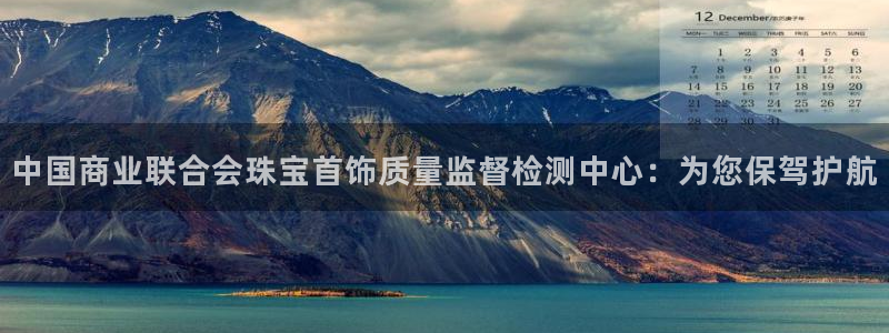 新宝5下载网址：中国商业联合会珠宝首饰质量监督检测中心：为您保驾护航