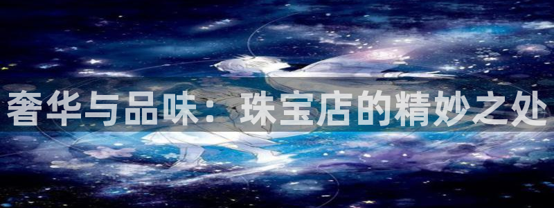 新宝5娱乐：奢华与品味：珠宝店的精妙之处