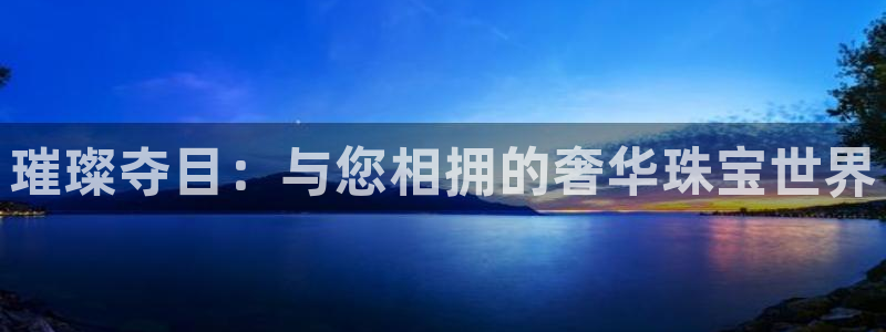 新宝5娱乐经：璀璨夺目：与您相拥的奢华珠宝世界