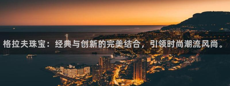 新宝5娱乐都：格拉夫珠宝：经典与创新的完美结合，引领时尚潮流风尚。