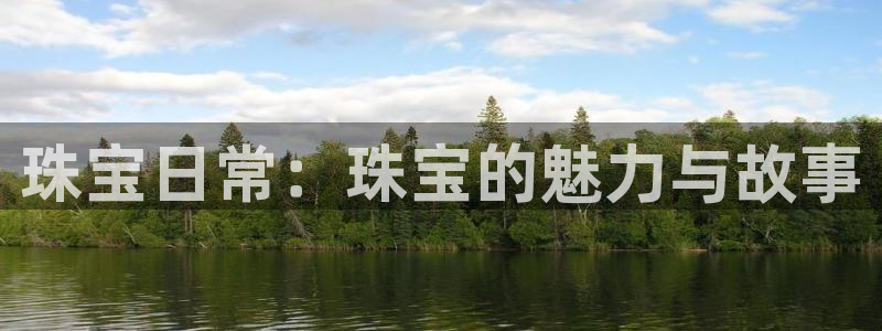 新宝5源码：珠宝日常：珠宝的魅力与故事