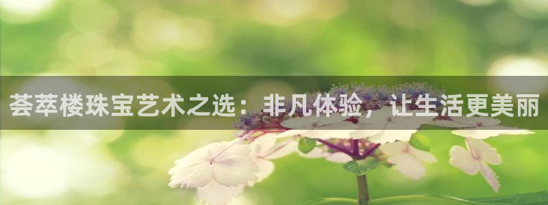 新宝5是谁：荟萃楼珠宝艺术之选：非凡体验，让生活更美丽