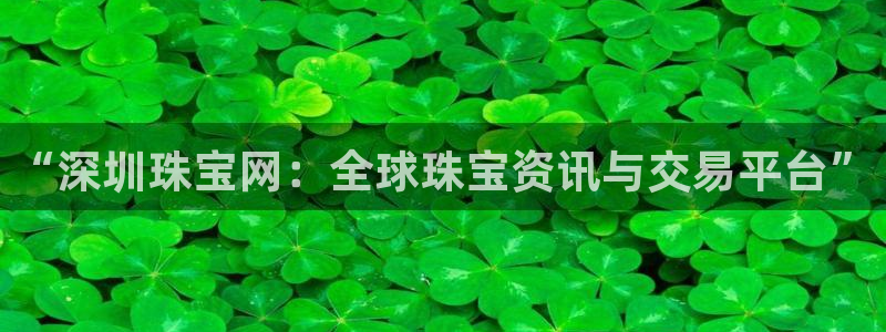 新宝5周74OOO5：“深圳珠宝网：全球珠宝资讯与交易平台”