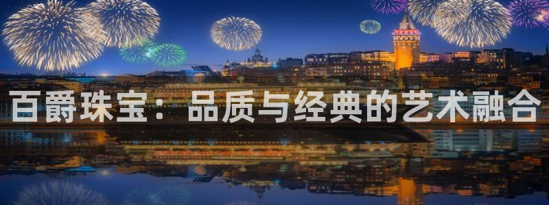 新宝5彩票娱乐平台：百爵珠宝：品质与经典的艺术融合