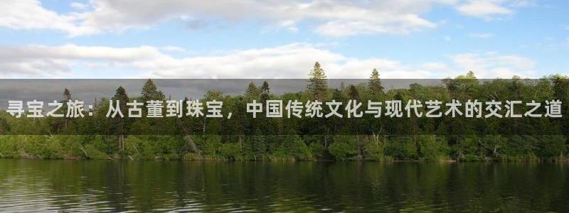 新宝5怎么下载到桌面：寻宝之旅：从古董到珠宝，中国传统文化与现代艺术的交汇之道