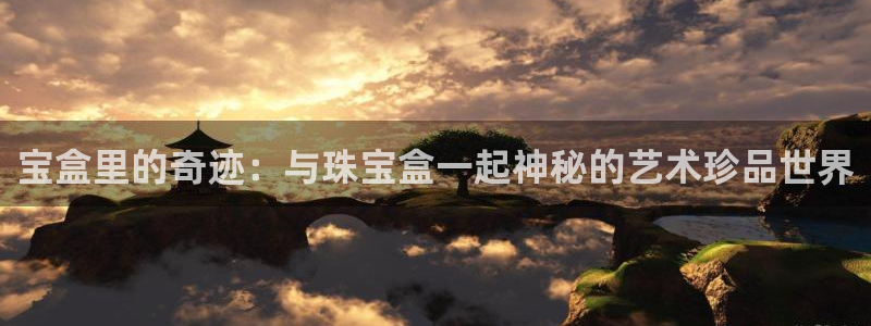 新宝5手机登陆：宝盒里的奇迹：与珠宝盒一起神秘的艺术珍品世界