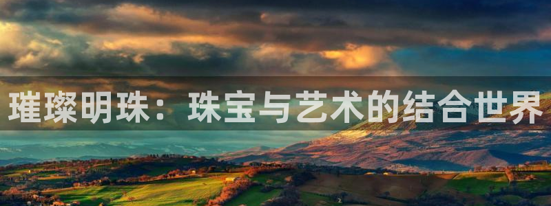 新宝5开好：璀璨明珠：珠宝与艺术的结合世界