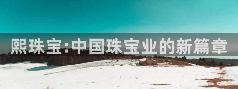 新宝5平台登陆：熙珠宝:中国珠宝业的新篇章