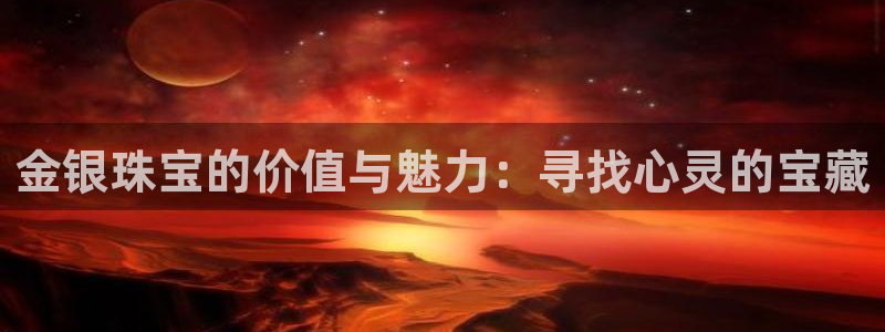 新宝5后：金银珠宝的价值与魅力：寻找心灵的宝藏